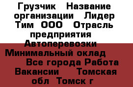 Грузчик › Название организации ­ Лидер Тим, ООО › Отрасль предприятия ­ Автоперевозки › Минимальный оклад ­ 19 000 - Все города Работа » Вакансии   . Томская обл.,Томск г.